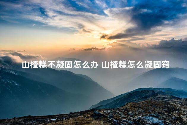 山楂糕不凝固怎么办 山楂糕怎么凝固窍门